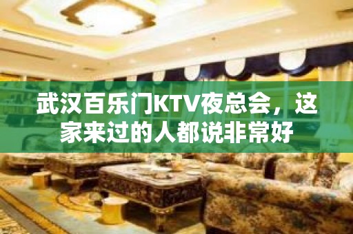 武汉百乐门KTV夜总会，这家来过的人都说非常好