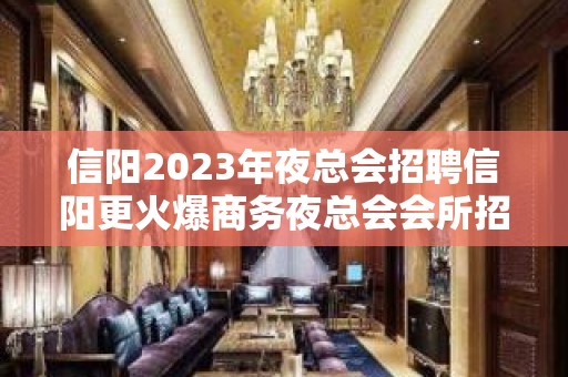 信阳2023年夜总会招聘信阳更火爆商务夜总会会所招聘员工