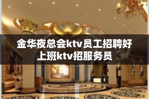 金华夜总会ktv员工招聘好上班ktv招服务员