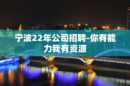 宁波22年公司招聘-你有能力我有资源