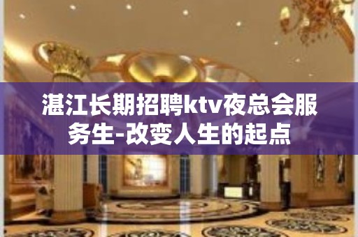 湛江长期招聘ktv夜总会服务生-改变人生的起点