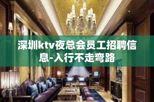 深圳ktv夜总会员工招聘信息-入行不走弯路