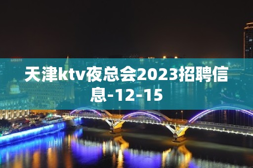 天津ktv夜总会2023招聘信息-12-15