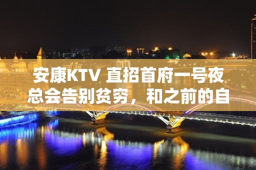 安康KTV 直招首府一号夜总会告别贫穷，和之前的自己说再见