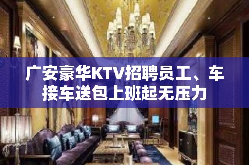 广安豪华KTV招聘员工、车接车送包上班起无压力