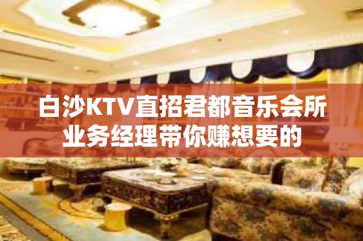 白沙KTV直招君都音乐会所业务经理带你赚想要的