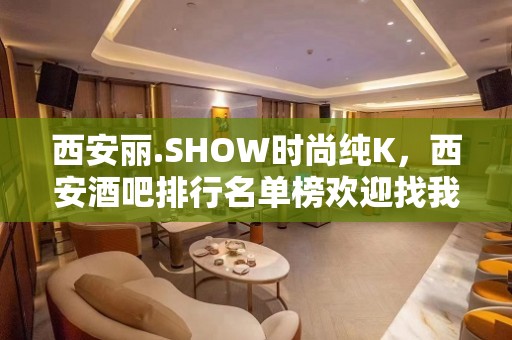 西安丽.SHOW时尚纯K，西安酒吧排行名单榜欢迎找我玩