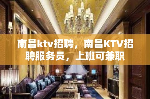 南昌ktv招聘，南昌KTV招聘服务员，上班可兼职