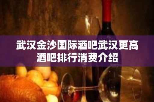 武汉金沙国际酒吧武汉更高酒吧排行消费介绍