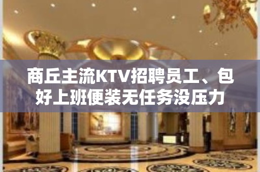 商丘主流KTV招聘员工、包好上班便装无任务没压力