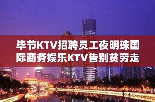 毕节KTV招聘员工夜明珠国际商务娱乐KTV告别贫穷走上小康