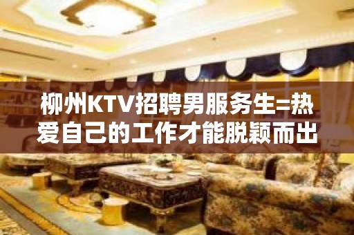 柳州KTV招聘男服务生=热爱自己的工作才能脱颖而出