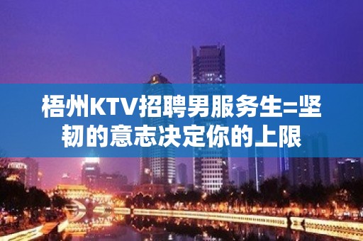 梧州KTV招聘男服务生=坚韧的意志决定你的上限