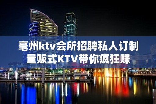 毫州ktv会所招聘私人订制量贩式KTV带你疯狂赚