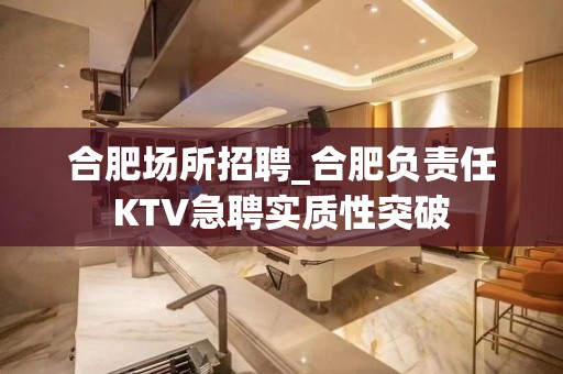 合肥场所招聘_合肥负责任KTV急聘实质性突破