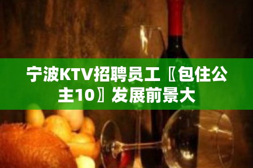 宁波KTV招聘员工〖包住公主10〗发展前景大