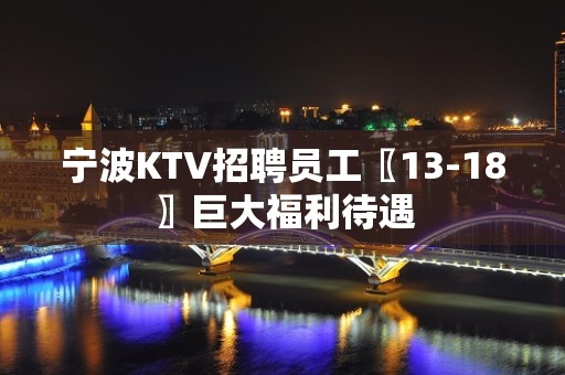 宁波KTV招聘员工〖13-18〗巨大福利待遇