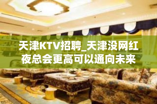 天津KTV招聘_天津没网红夜总会更高可以通向未来