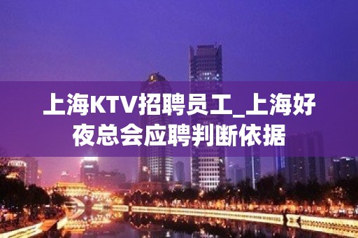 上海KTV招聘员工_上海好夜总会应聘判断依据