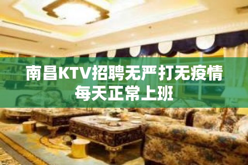 南昌KTV招聘无严打无疫情每天正常上班