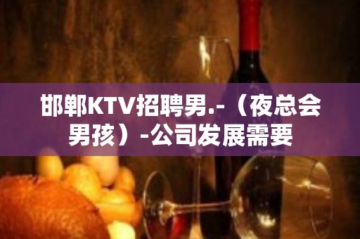 邯郸KTV招聘男.-（夜总会男孩）-公司发展需要