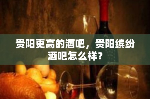 贵阳更高的酒吧，贵阳缤纷酒吧怎么样？