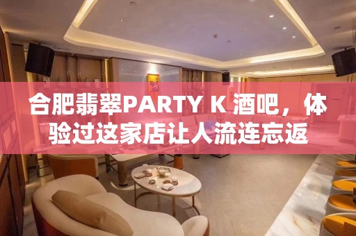 合肥翡翠PARTY K 酒吧，体验过这家店让人流连忘返