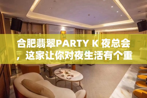 合肥翡翠PARTY K 夜总会，这家让你对夜生活有个重新的认识