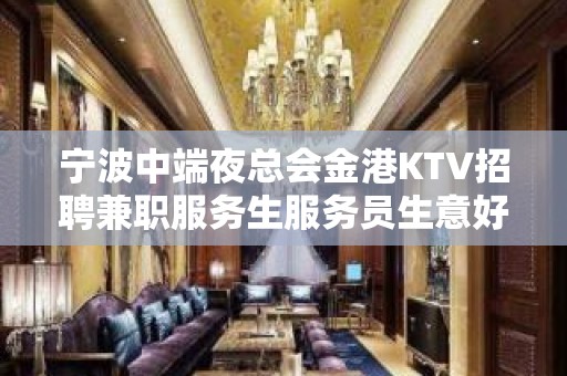 宁波中端夜总会金港KTV招聘兼职服务生服务员生意好