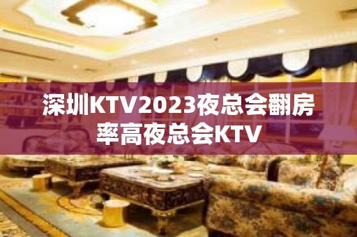 深圳KTV2023夜总会翻房率高夜总会KTV