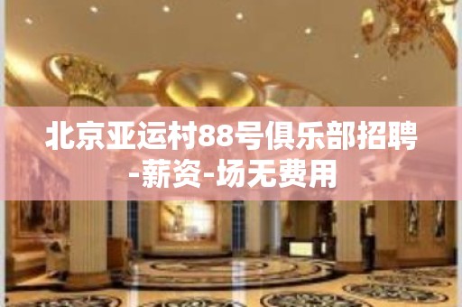 北京亚运村88号俱乐部招聘-薪资-场无费用