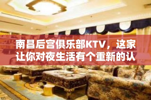 南昌后宫俱乐部KTV，这家让你对夜生活有个重新的认识