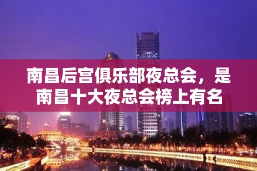 南昌后宫俱乐部夜总会，是南昌十大夜总会榜上有名