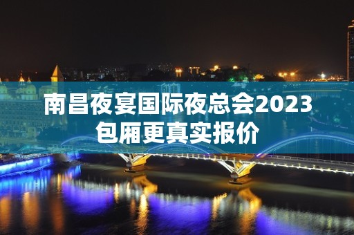 南昌夜宴国际夜总会2023包厢更真实报价