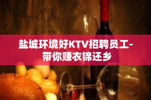 盐城环境好KTV招聘员工- 带你赚衣锦还乡