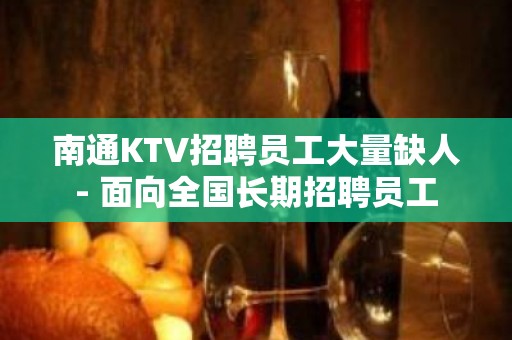 南通KTV招聘员工大量缺人- 面向全国长期招聘员工