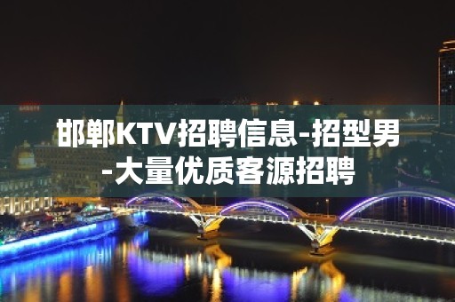 邯郸KTV招聘信息-招型男-大量优质客源招聘