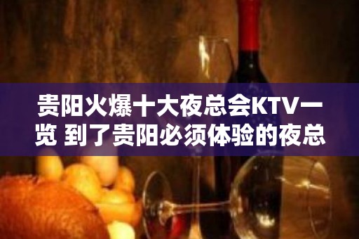 贵阳火爆十大夜总会KTV一览 到了贵阳必须体验的夜总会