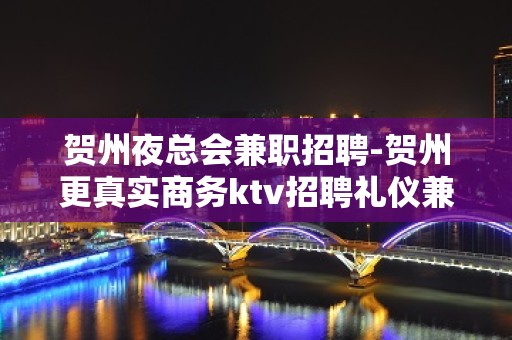 贺州夜总会兼职招聘-贺州更真实商务ktv招聘礼仪兼职职业服务员