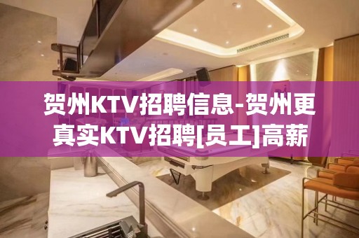 贺州KTV招聘信息-贺州更真实KTV招聘[员工]高薪