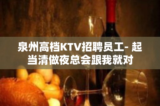 泉州高档KTV招聘员工- 起当清做夜总会跟我就对