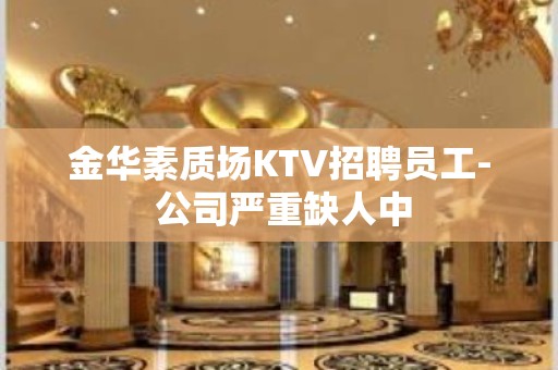 金华素质场KTV招聘员工- 公司严重缺人中