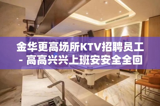 金华更高场所KTV招聘员工- 高高兴兴上班安安全全回家