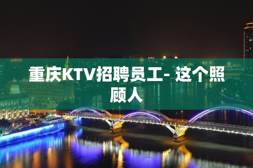 重庆KTV招聘员工- 这个照顾人