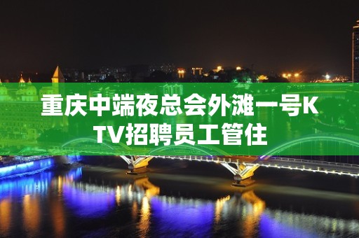 重庆中端夜总会外滩一号KTV招聘员工管住