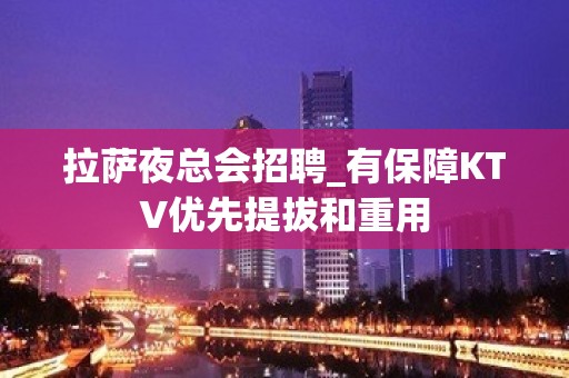 拉萨夜总会招聘_有保障KTV优先提拔和重用