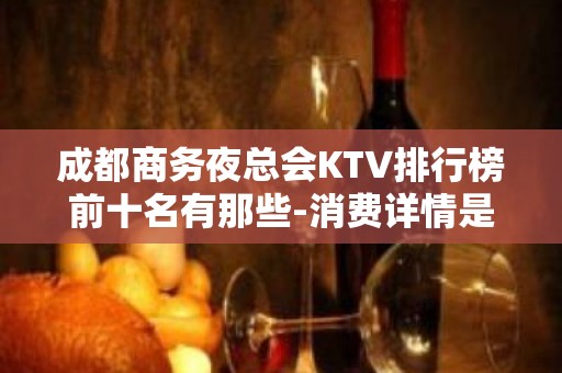 成都商务夜总会KTV排行榜前十名有那些-消费详情是多少