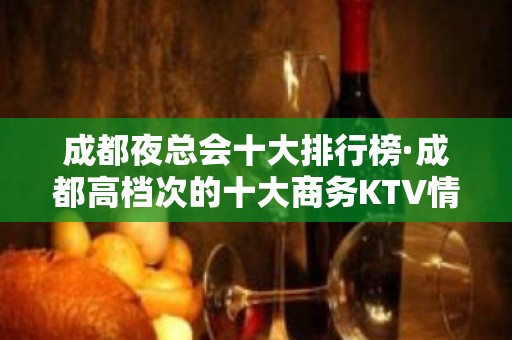 成都夜总会十大排行榜·成都高档次的十大商务KTV情况介绍