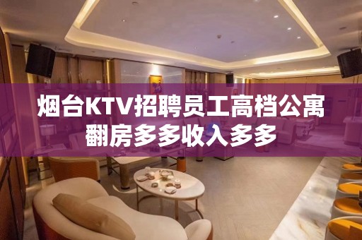 烟台KTV招聘员工高档公寓翻房多多收入多多