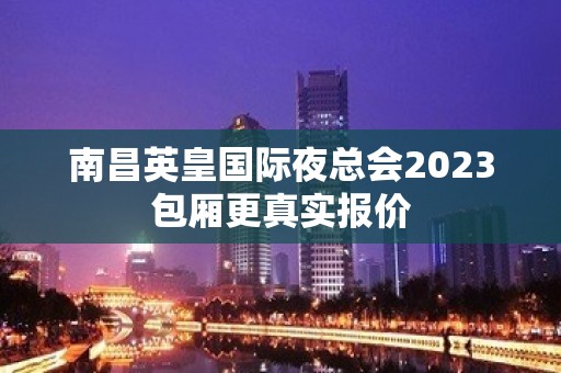 南昌英皇国际夜总会2023包厢更真实报价